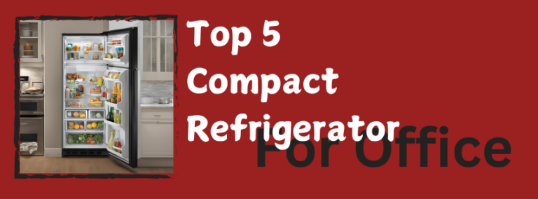 Top 5 Compact Refrigerator For Office